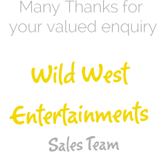 Many Thanks for your valued enquiry - Wild West Entertainments Sales Team